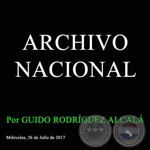 ARCHIVO NACIONAL - Por GUIDO RODRÍGUEZ ALCALÁ - Miércoles, 26 de Julio de 2017
